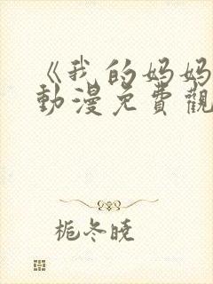 《我的妈妈》2动漫免费观看电视剧中