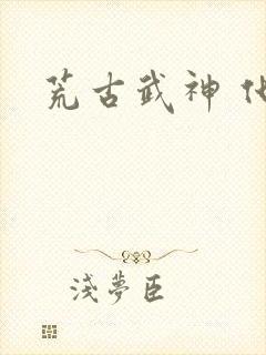 荒古武神 化十