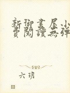 新御书屋小说免费阅读无弹窗全文