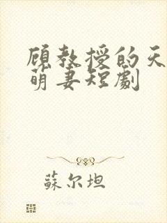 顾教授的天降小萌妻短剧