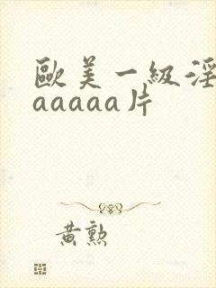 欧美一级淫片aaaaaa片