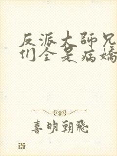 反派大师兄师妹们全是病娇下载txt下载