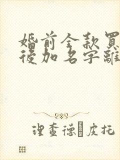 婚前全款买房婚后加名字离婚怎么判