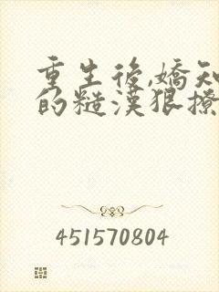 重生后,娇知青的糙汉狠撩狠害羞免费阅读