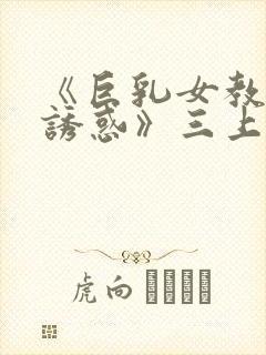 《巨乳女教师の诱惑》三上悠
