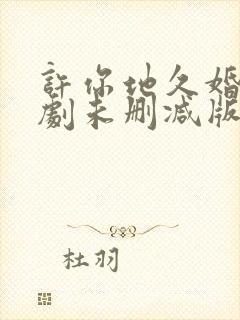 许你地久婚长短剧未删减版
