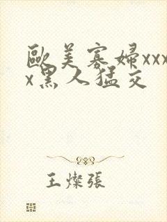 欧美寡妇xxxx黑人猛交