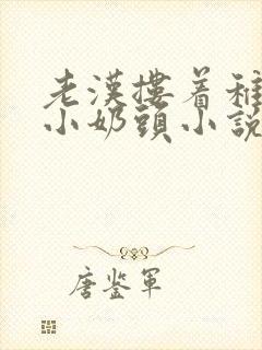 老汉搂着稚嫩的小奶头小说