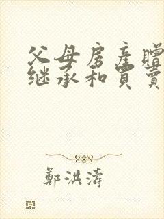 父母房产赠与,继承和买卖哪个费用低