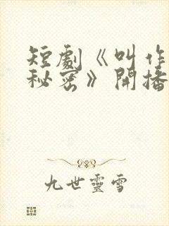 短剧《叫作你的秘密》开播