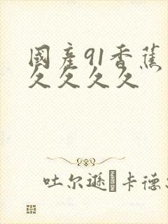 国产91香蕉久久久久久