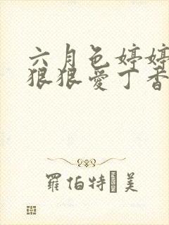 六月色婷婷综合狠狠爱丁香