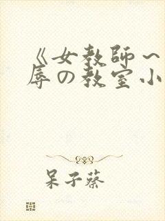 《女教师～被淫辱の教室小说