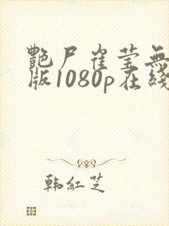 艳尸崔莹无删减版1080p在线观看免费