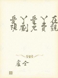 爱丫爱丫在线电视剧免费观看