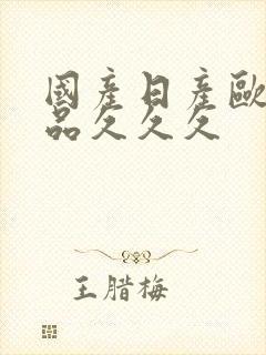 国产日产欧美精品久久久