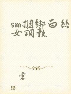 sm捆绑白丝美女调教