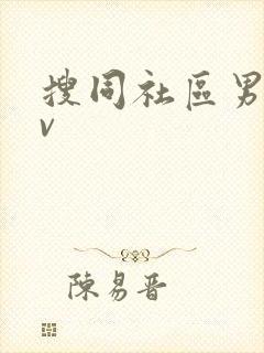 搜同社区男同gv