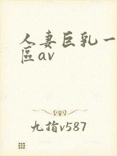 人妻巨乳一区二区av