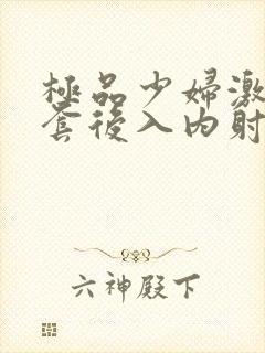 极品少妇激情无套后入内射