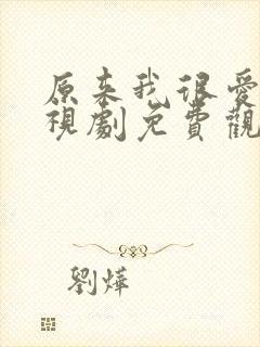 原来我很爱你电视剧免费观看全集完整版