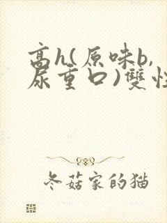 高h(原味b,尿重口)双性