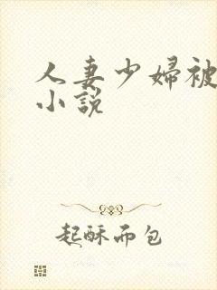 人妻少妇被蹂躏小说