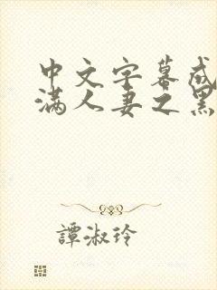 中文字幕成熟丰满人妻之黑人