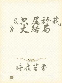 《只属于我的你》大结局