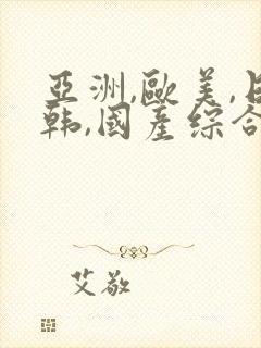 亚洲,欧美,日韩,国产综合