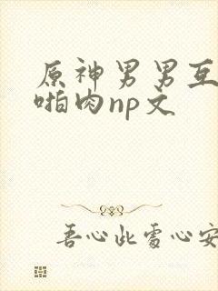 原神男男互攻h啪肉np文
