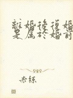 离婚后复婚财产是属于婚前财产吗封面