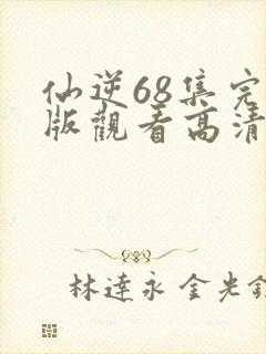 仙逆68集完整版观看高清全屏