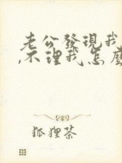 老公发现我出轨,不理我怎么办?