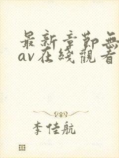 最新章节无遮挡av在线观看