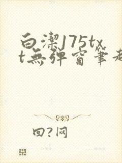 白洁175txt无弹窗笔趣阁