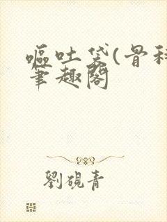 呕吐袋(骨科)笔趣阁