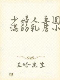 少妇人妻圆润饱满的乳房小说