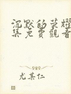沉默的荣耀35集免费观看