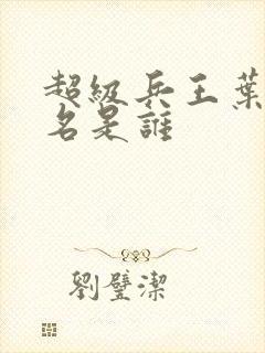 超级兵王叶谦无名是谁