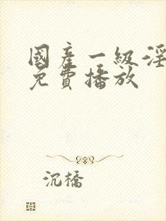 国产一级淫片a免费播放