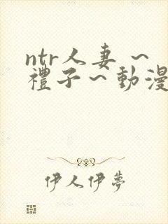 ntr人妻 ～礼子～动漫