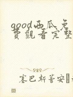 good西瓜免费观看完整版电视剧