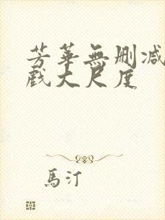 芳华无删减版床戏大尺度