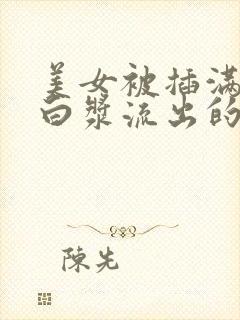 美女被插满高潮白浆流出的视频