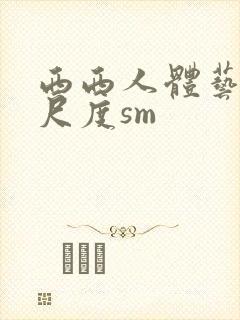 西西人体艺术大尺度sm