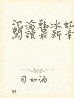 沉沦韩冰虹全文阅读最新章节更新