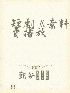 短剧《意料》免费播放