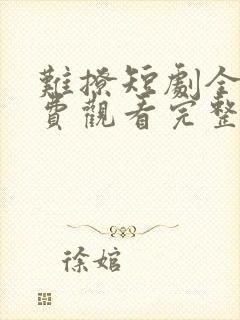 难撩短剧全集免费观看完整版