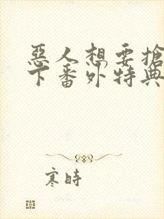 恶人想要抢救一下番外特典篇免费阅读漫画
